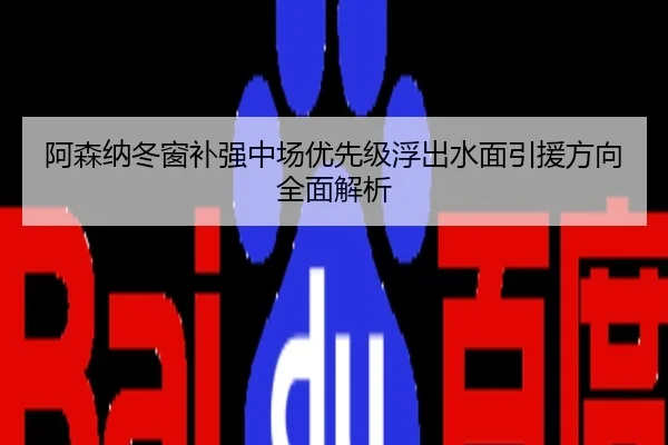 阿森纳冬窗补强中场优先级浮出水面引援方向全面解析