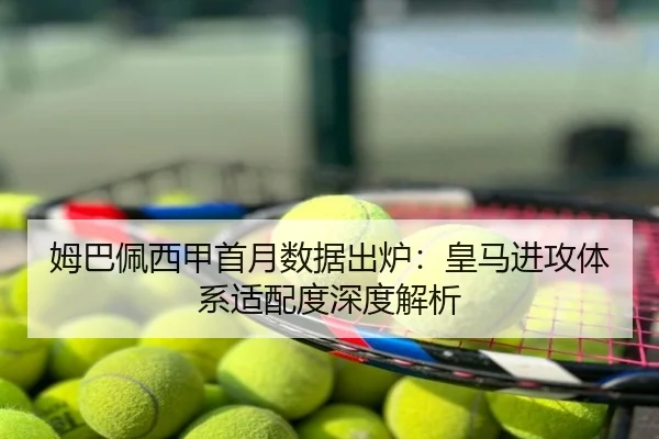 姆巴佩西甲首月数据出炉：皇马进攻体系适配度深度解析