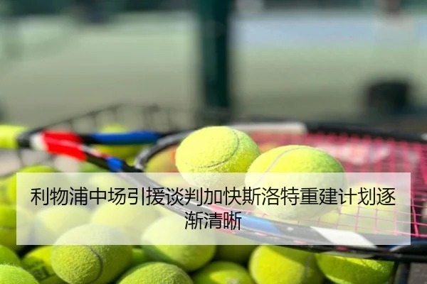 利物浦中场引援谈判加快斯洛特重建计划逐渐清晰