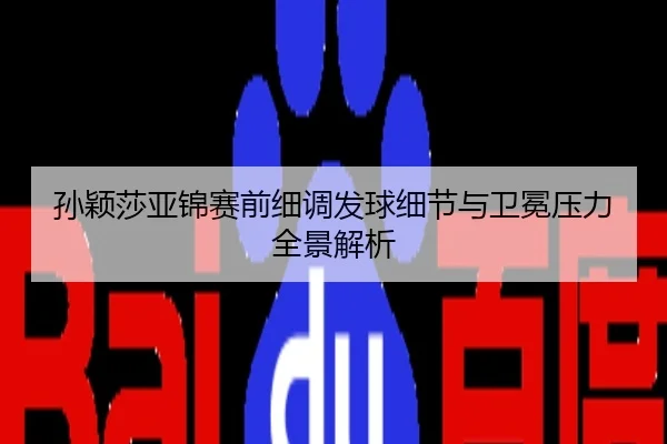 孙颖莎亚锦赛前细调发球细节与卫冕压力全景解析