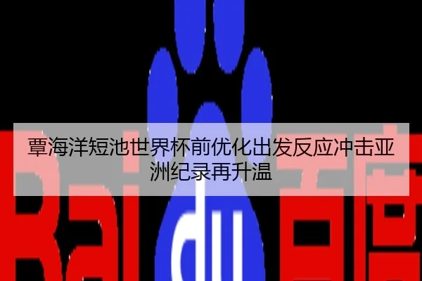 覃海洋短池世界杯前优化出发反应冲击亚洲纪录再升温